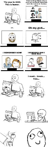 These are funny Wojaks. They're The year is 2020. pretty epic and based. My favorite This is humor. one is the Coomer- let me show cea Aus walt... my god... Fup 2 fer REMEMBER NOW! REMEMBER WHO! с 5 S