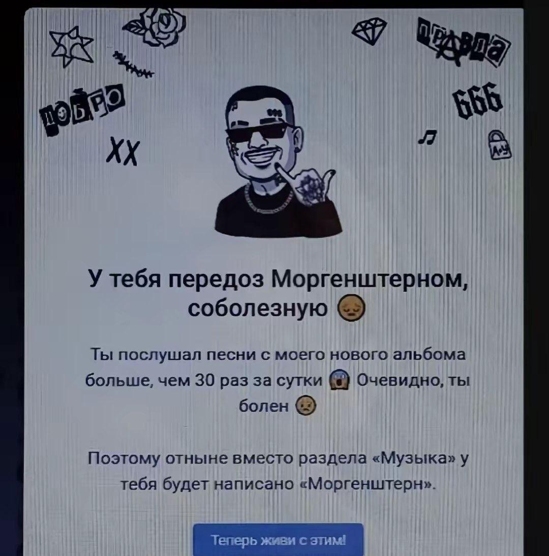 god У тебя передоз Моргенштерном, соболезную Ты послушал песни с моего нового альбома больше, чем 30 раз за сутки Очевидно, ты болен Поэтому отныне вместо раздела «Музыка» у тебя будет написано «Морге
