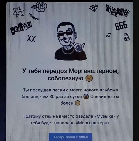 god У тебя передоз Моргенштерном, соболезную Ты послушал песни с моего нового альбома больше, чем 30 раз за сутки Очевидно, ты болен Поэтому отныне вместо раздела «Музыка» у тебя будет написано «Морге