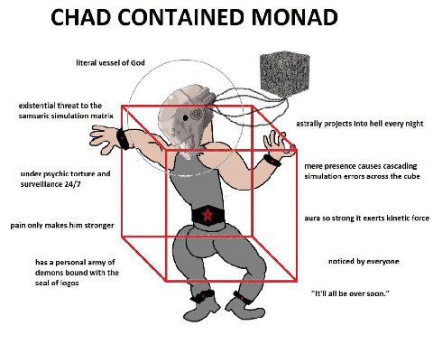 CHAD CONTAINED MONAD literal vessel of God existential threat to the samsaric simulation matrix astrally projects into hell every night mere presence causes cascading under psychic torture and simulat