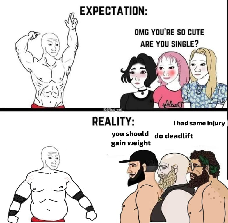 EXPECTATION: OMG YOU'RE SO CUTE ARE YOU SINGLE? REALITY: had same injury you should deadlift gain weight