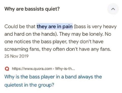 Why are bassists quiet? Could be that they are in pain (bass is very heavy and hard on the hands). They may be lonely. No one notices the bass player, they don't have screaming fans, they often don't 