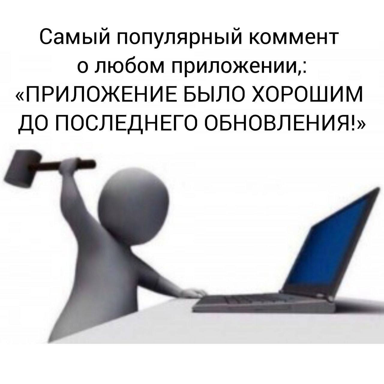 Самый популярный коммент о любом приложении,: «ПРИЛОЖЕНИЕ БЫЛО ХОРОШИМ ДО ПОСЛЕДНЕГО ОБНОВЛЕНИЯ