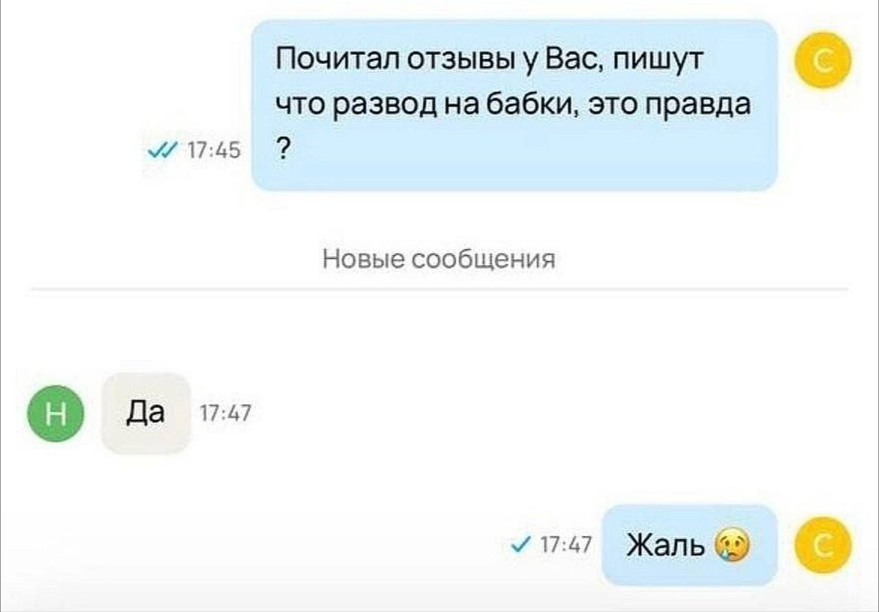 Почитал отзывы у Вас, пишут что развод на бабки, это правда 17:45 Новые сообщения 17:47 Да 17:47 Жаль