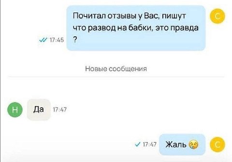 Почитал отзывы у Вас, пишут что развод на бабки, это правда 17:45 Новые сообщения 17:47 Да 17:47 Жаль