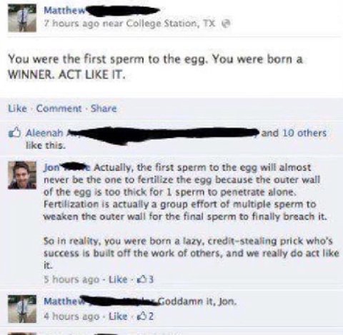 7 hours ago near Station, You were the first sperm to the egg. You were born a WINNER. ACT LIKE IT. Like Comment Share Aleenah others like this. Actually, the first sperm to the egg will almost пеусг 