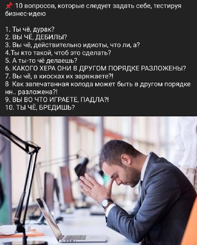 10 вопросов, которые следует задать себе, тестируя бизнес-идею 1. Ты чё, дурак? 2. ВЫ ЧЕ, ДЕБИЛЫ? 3. Вы чё, действительно идиоты, что ли, а? 4.Ты кто такой, чтоб это сделать? 5. А ты-то чё делаешь? 6.