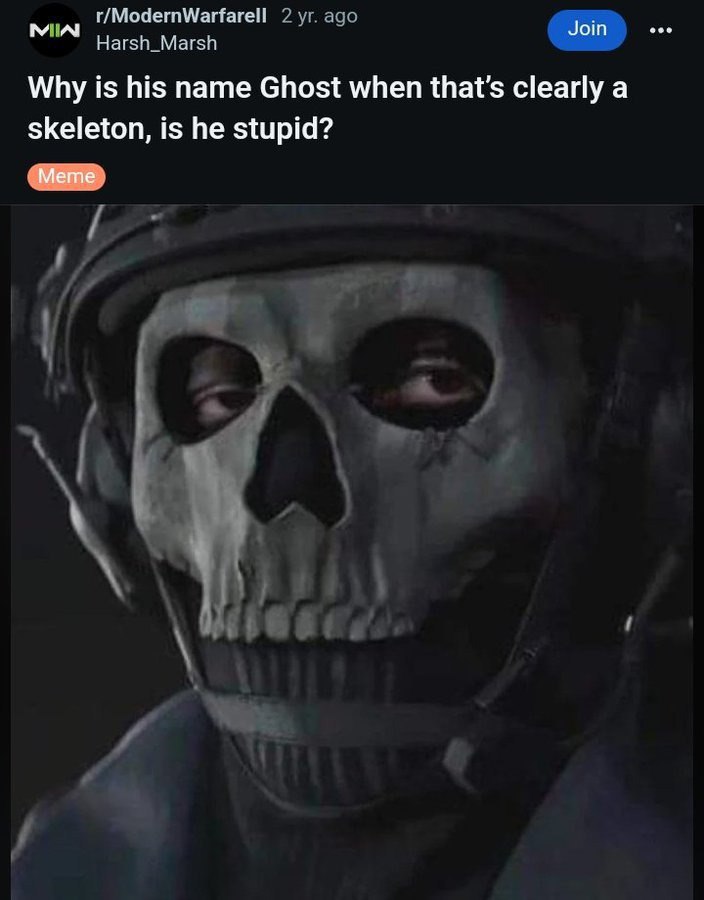 мы r/ModernWarfarell 2 ago Harsh_Marsh Why is his name Ghost when that’s clearly a skeleton, is he stupid? a’