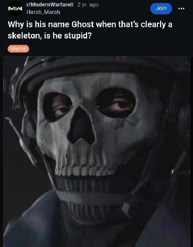 мы r/ModernWarfarell 2 ago Harsh_Marsh Why is his name Ghost when that’s clearly a skeleton, is he stupid? a’