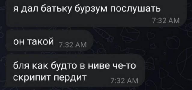 я дал батьку бурзум послушать он такой бля как будто в ниве че-то скрипит пердит