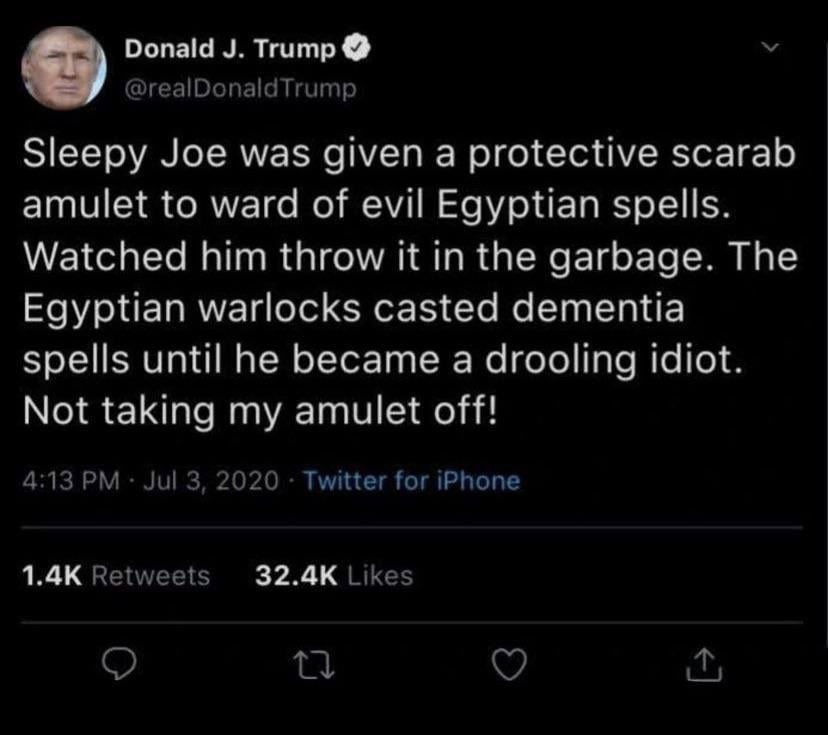 Donald Trump Sleepy Joe was given a protective scarab amulet to ward of evil Egyptian spells. Watched him throw it in the garbage. The Egyptian warlocks casted dementia spells until he became a drooli