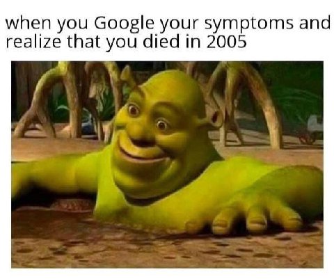 when you Google your symptoms and realize that died in 2005