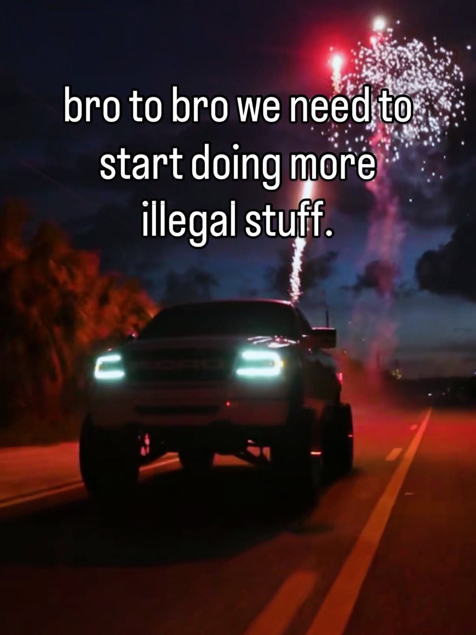 bro to bro we start doing more illegal stuff