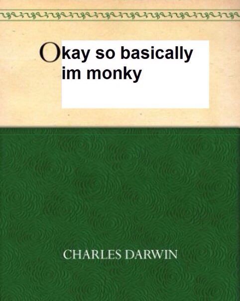 Okay so basically monky CHARLES DARWIN