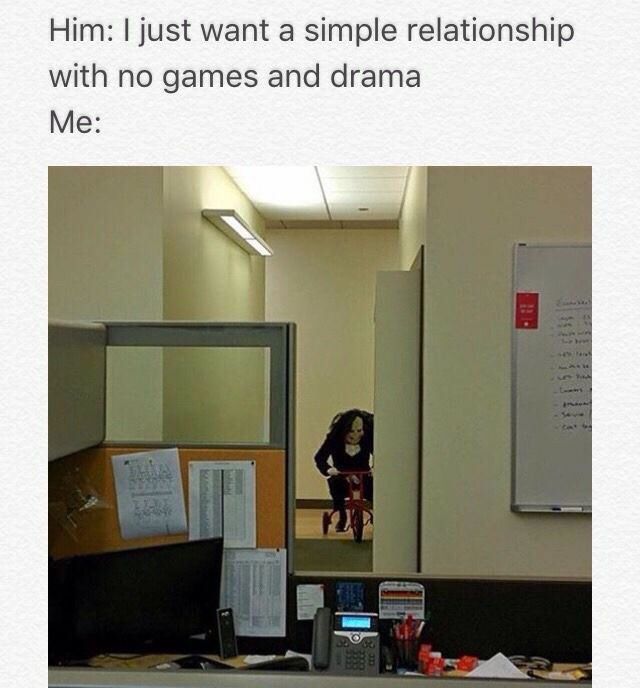 Him: just want a simple relationship with no games and drama Me: