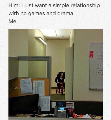 Him: just want a simple relationship with no games and drama Me: