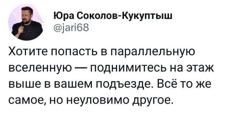 Юра Соколов-Кукуптыш @jari68 Хотите попасть в параллельную вселенную поднимитесь на этаж выше в вашем подъезде. Все то же самое, но неуловимо другое.