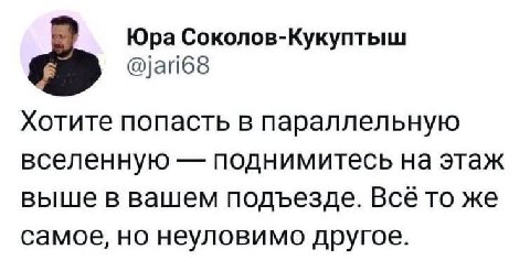 Юра Соколов-Кукуптыш @jari68 Хотите попасть в параллельную вселенную поднимитесь на этаж выше в вашем подъезде. Все то же самое, но неуловимо другое.