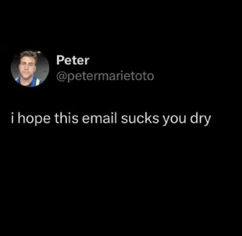 Peter @petermarietoto i hope this email sucks you dry