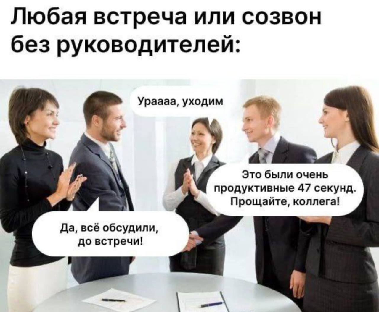 Любая встреча или созвон без руководителей: Ураааа, уходим А Это были очень продуктивные 47 секунд. Прощайте, коллега! Да, всё обсудили, до встречи!