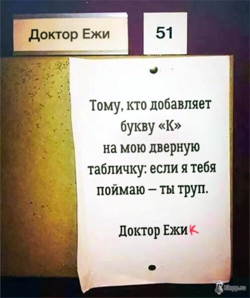 51 Тому, кто добавляет букву «К» на мою дверную табличку: если я тебя поймаю ты труп. 4 Доктор