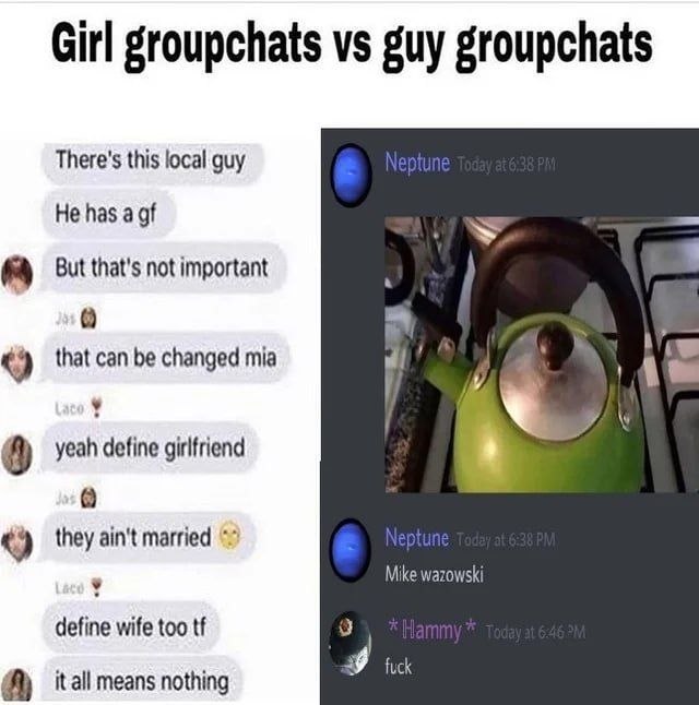 Girl groupchats guy groupchats There's this local guy Не has a But that's not important a у! that can be changed mia A yeah define girlfriend 5 they ain't married Mike wazowski define wife too 9 means