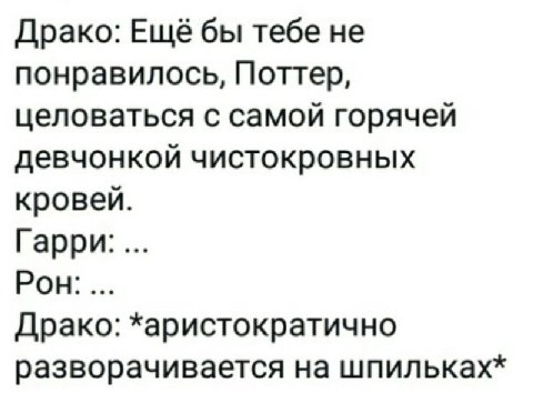 Драко: Ещё бы тебе не понравилось, Поттер, целоваться с самой горячей девчонкой чистокровных кровей. Гарри: Рон: Драко: *аристократично разворачивается на шпильках*