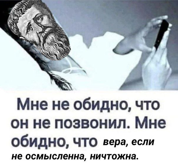 Мне не обидно, что он не позвонил. Мне Обидно, вера, если не осмысленна, ничтожна.