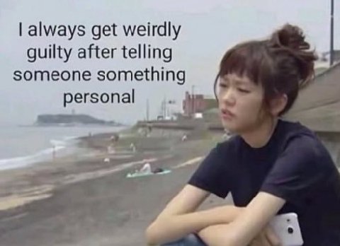 always get weirdly guilty after telling someone something personal