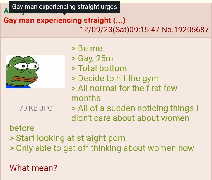 Gay man experiencing straight 12/09/23(Sat)09:15:47 No.19205687 >Beme Gay, Total bottom Decide to hit the gym All normal for the first few months 70 JPG All of a sudden noticing things didn't care abo