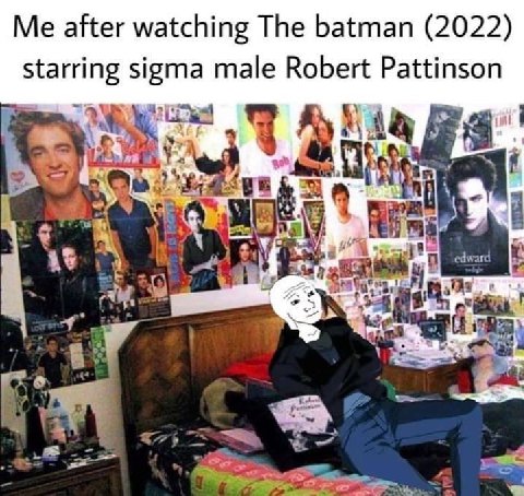Me after watching The batman (2022) starring sigma male Robert Pattinson a #1 6) В toa 22