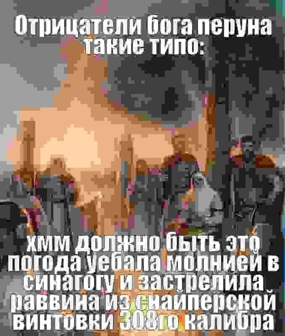 Отрицатели бога перуна такие типо: хмм должно быть это погода уебала молнией в синагогуизастрелила. паввина винтовки