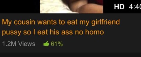 НО cousin wants to eat my girlfriend pussy so eat his ass no homo Views 61%