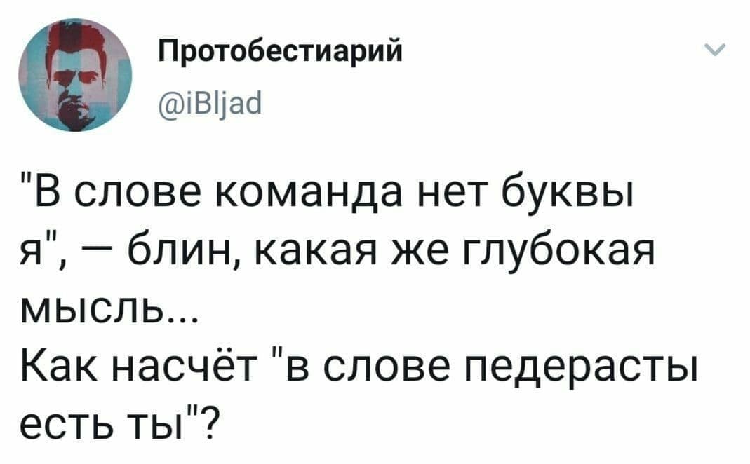 Протобестиарий @iBljad "В слове команда нет буквы я’, блин, какая же глубокая МЫСЛЬ... Как насчёт ‘в слове педерасты есть ты"?