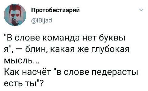 Протобестиарий @iBljad "В слове команда нет буквы я’, блин, какая же глубокая МЫСЛЬ... Как насчёт ‘в слове педерасты есть ты"?