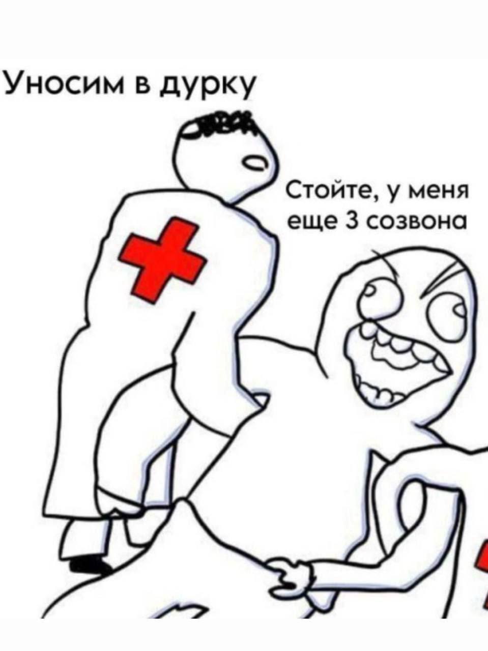 Уносим в дурку Стойте, у меня еще 3 созвона a