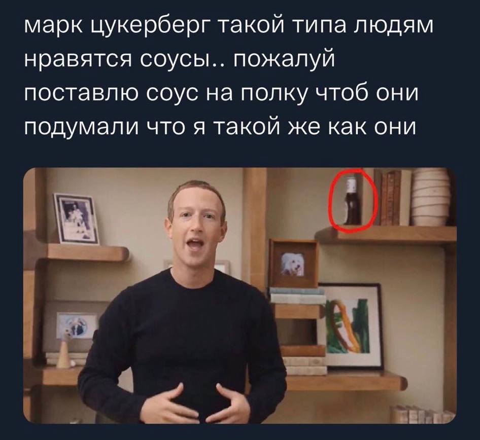 марк цукерберг такой типа людям нравятся соусы.. пожалуй поставлю соус на полку чтоб они подумали что я такой же как они