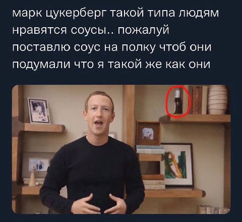марк цукерберг такой типа людям нравятся соусы.. пожалуй поставлю соус на полку чтоб они подумали что я такой же как они