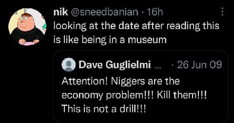 nik @sneedbanian looking at the date after reading this is like being ina museum О Dave 26 Jun 09 Attention! Niggers are the economy problem!!! Kill them!!! This is not a drill!!!