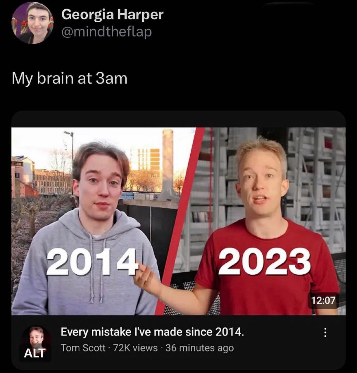 Georgia Harper @mindtheflap My brain at и у 2023 201 12:07 Every mistake I've made since 2014. Tom Scott views 36 minutes ago
