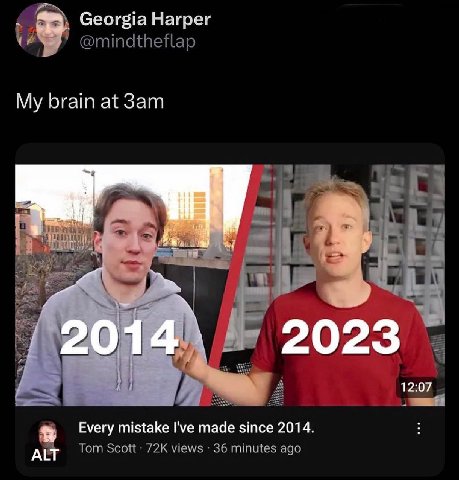Georgia Harper @mindtheflap My brain at и у 2023 201 12:07 Every mistake I've made since 2014. Tom Scott views 36 minutes ago