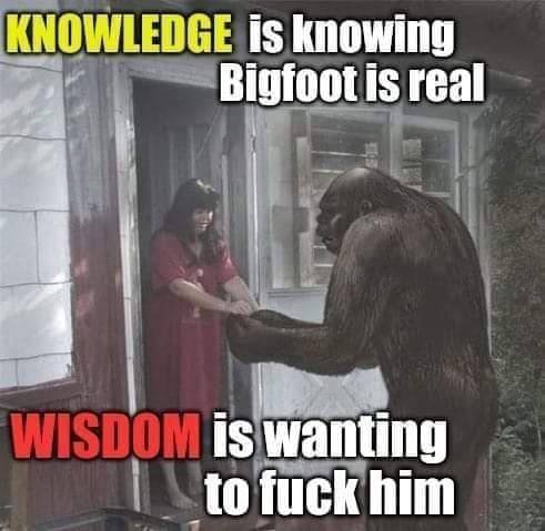 KNOWLEDGE is knowing Bigfoot! 1$ real 1$ wanting to fuck him
