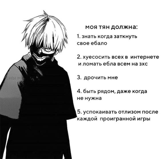 моя тян должна: 1. знать когда заткнуть свое ебало 2. хуесосить всех в интернете и ломать ебла всем зхс 3. дрочить мне 4. быть рядом, даже когда не нужна 5, успокаивать отлизом после каждой проигранно