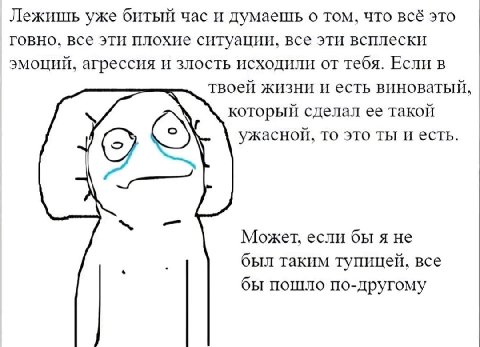 Лежишь уже час и думаешь о том, что всё это говно, все эти плохие ситуации, все эти всплески эмоций, агрессия и злость исходили от тебя. Если в твоей жизни и есть виноватый, который сделал ее такой уж