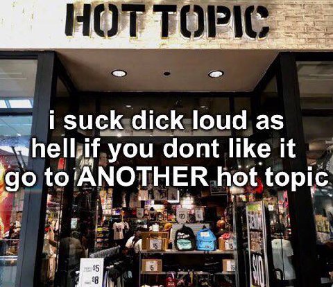 i suck dick loud as if you dont like it to ‘ANOTHER hot topic i и В