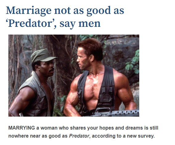 Marriage not as good as ‘Predator’, say 4 MARRYING а woman who shares your hopes and dreams is still nowhere near as good as Predator, according to a new survey.