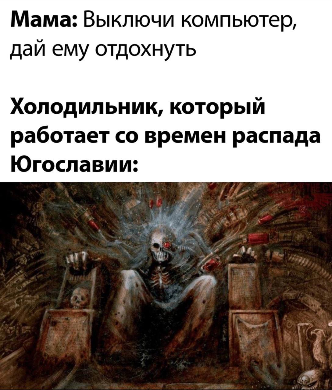 Мама: Выключи компьютер, дай ему отдохнуть Холодильник, который работает времен распада Югославии: