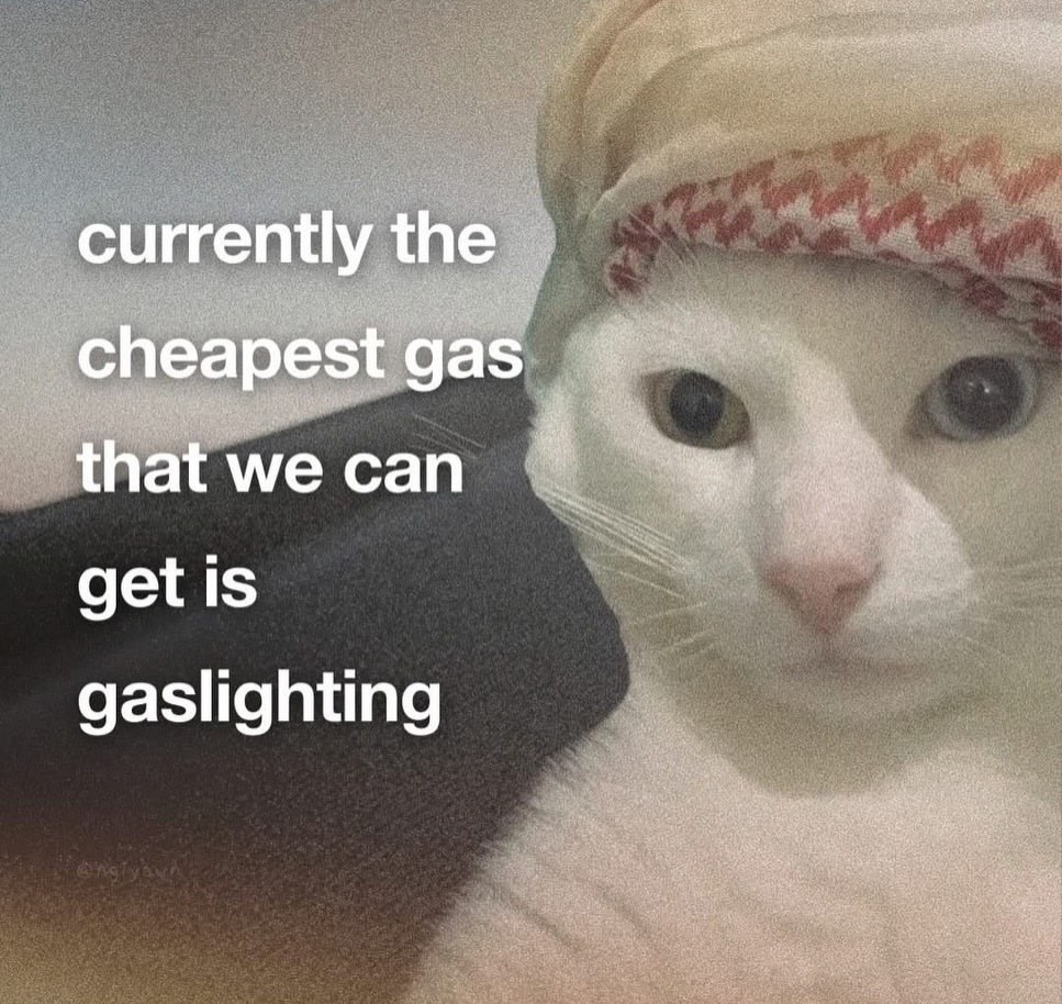 currently the cheapest gas that we can get is gaslighting