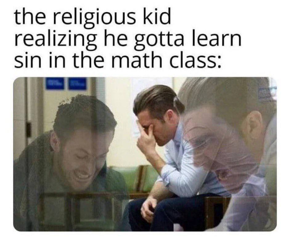 the religious kid realizing he gotta learn Sin in the math class: