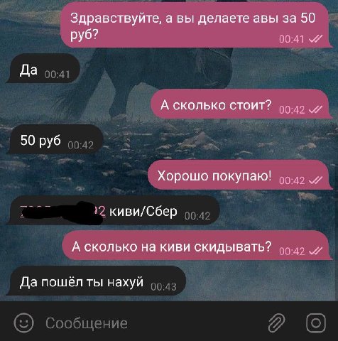 Здравствуйте, а вы делаете авы за 50 руб? 00:41 Да А СКОЛЬКО СТОИТ? 50 руб Хорошо покупаю! киви/Сбер А сколько на киви скидывать? Да пошёл ты нахуй